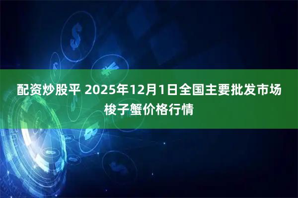 配资炒股平 2025年12月1日全国主要批发市场梭子蟹价格行情